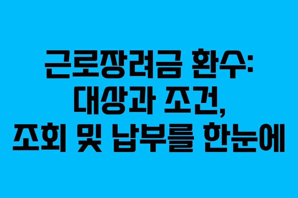 근로장려금 환수: 대상과 조건, 조회 및 납부를 한눈에