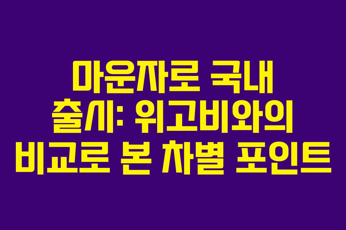 마운자로 국내 출시: 위고비와의 비교로 본 차별 포인트