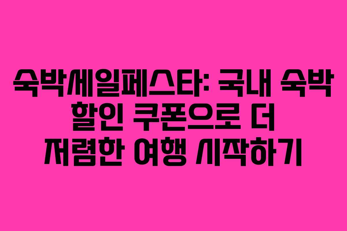 숙박세일페스타: 국내 숙박 할인 쿠폰으로 더 저렴한 여행 시작하기