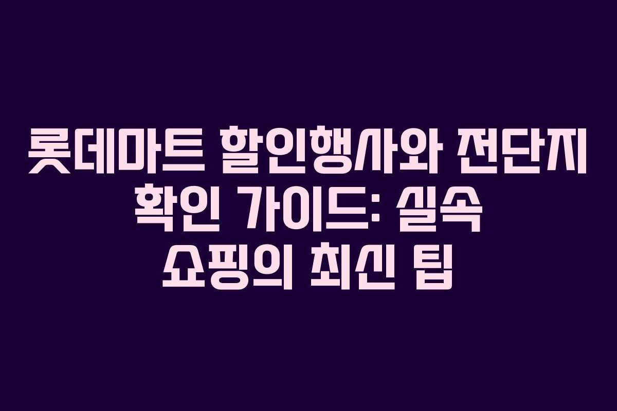 롯데마트 할인행사와 전단지 확인 가이드: 실속 쇼핑의 최신 팁