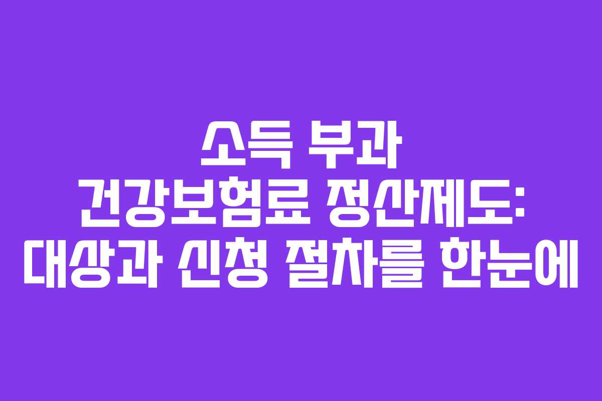 소득 부과 건강보험료 정산제도: 대상과 신청 절차를 한눈에