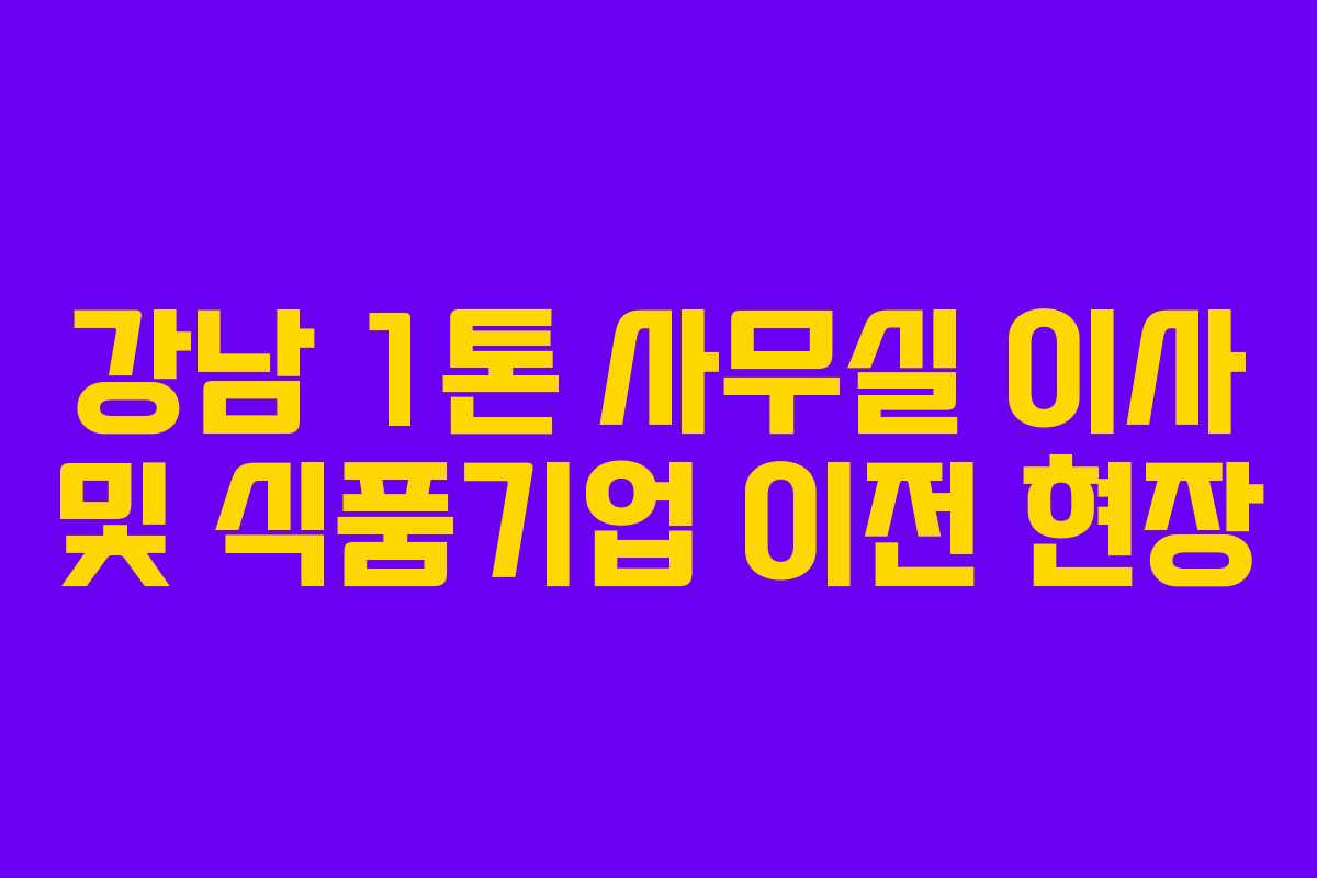강남 1톤 사무실 이사 및 식품기업 이전 현장