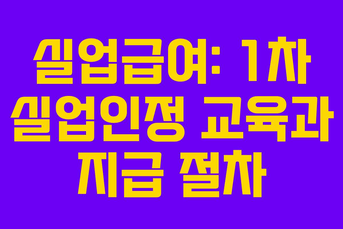 실업급여: 1차 실업인정 교육과 지급 절차