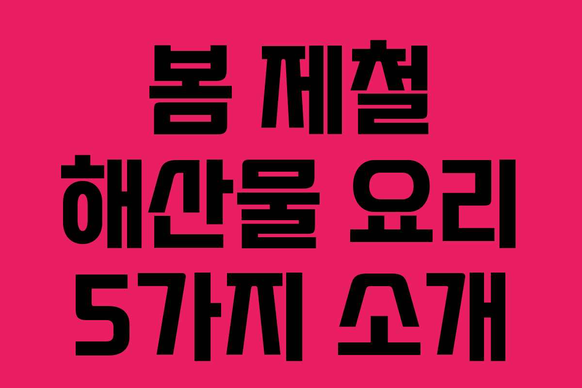 봄 제철 해산물 요리 5가지 소개