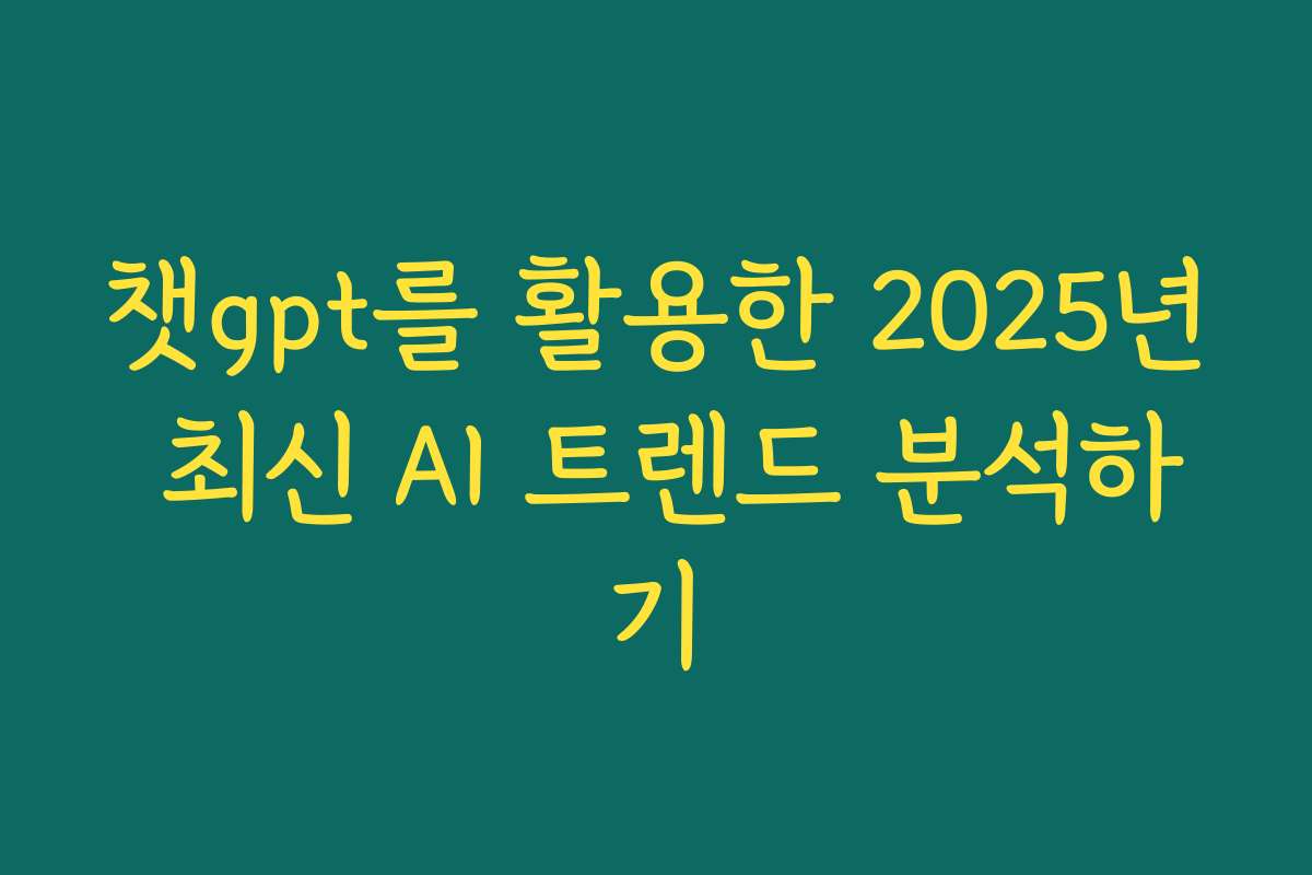챗gpt를 활용한 2025년 최신 AI 트렌드 분석하기
