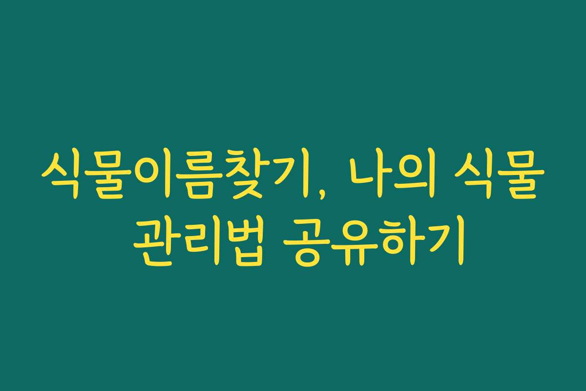 식물이름찾기, 나의 식물 관리법 공유하기