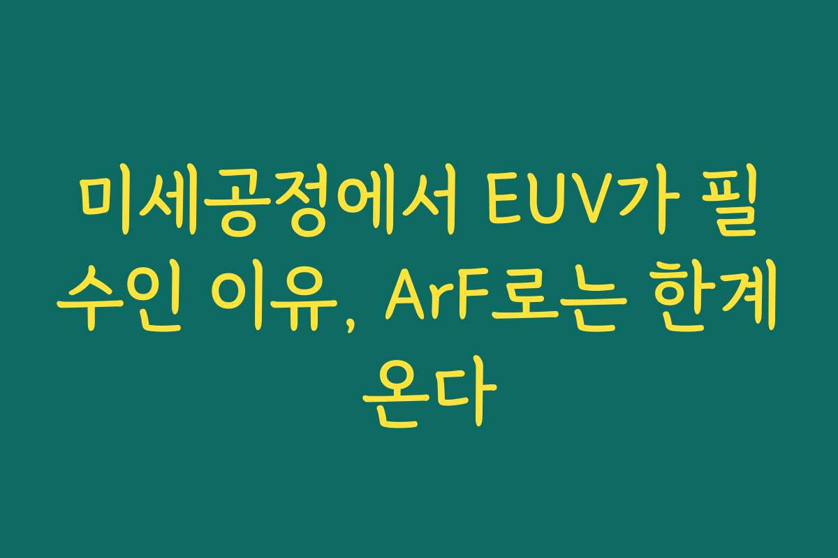 미세공정에서 EUV가 필수인 이유, ArF로는 한계 온다