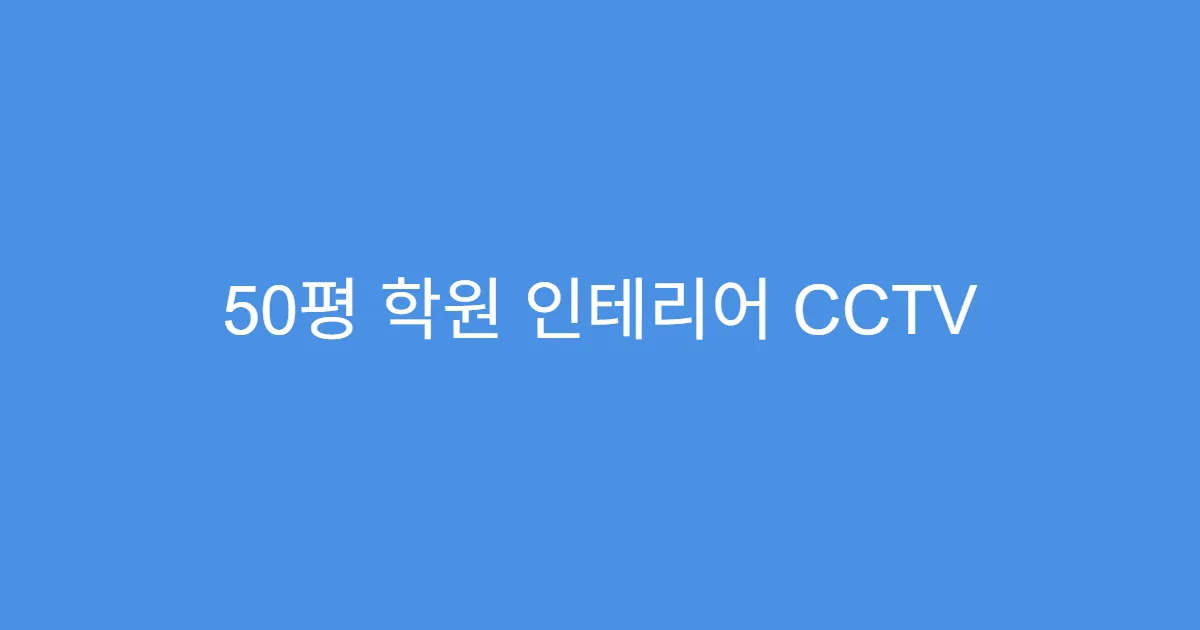50평 학원 인테리어 CCTV 설치 위치 추천