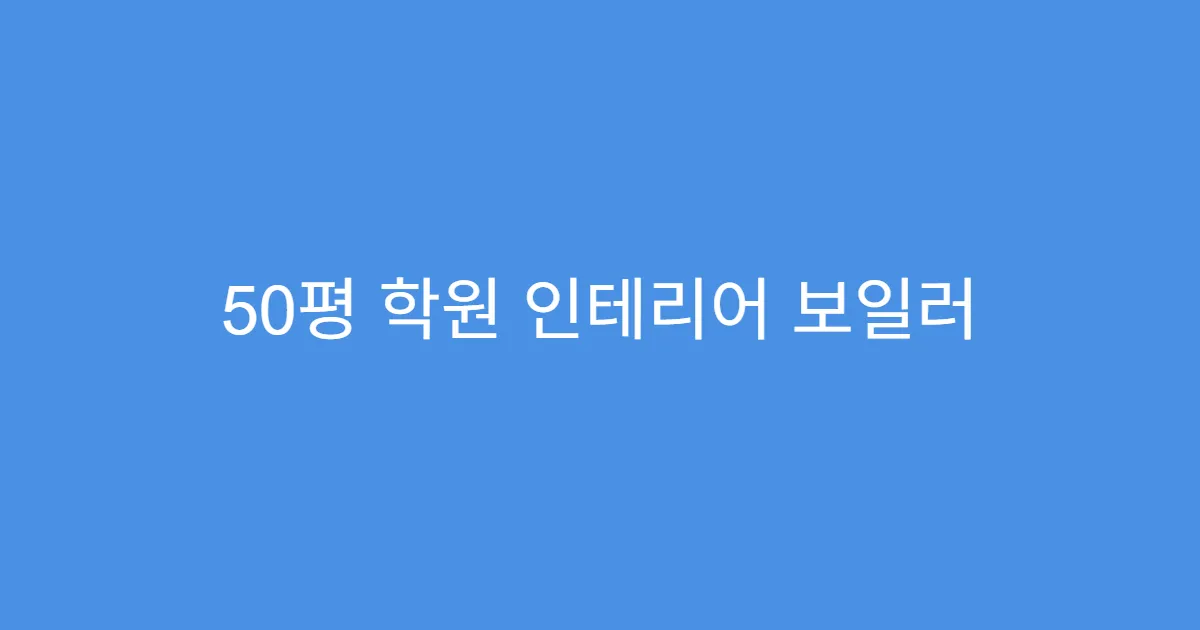 50평 학원 인테리어 보일러 교체 포함해야 할까?