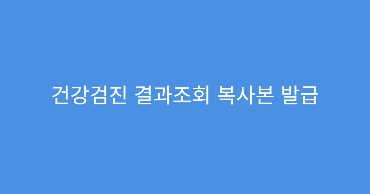 건강검진 결과조회 복사본 발급 받을 수 있을까?