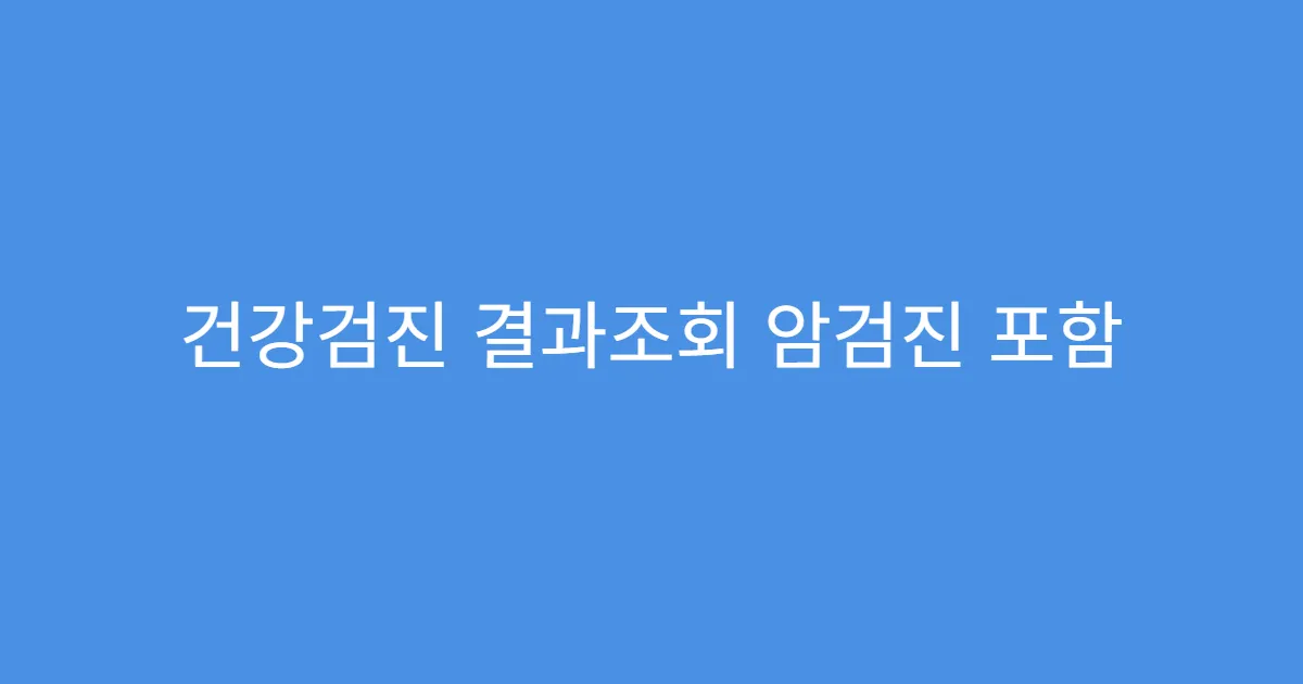 건강검진 결과조회 암검진 포함 여부 확인