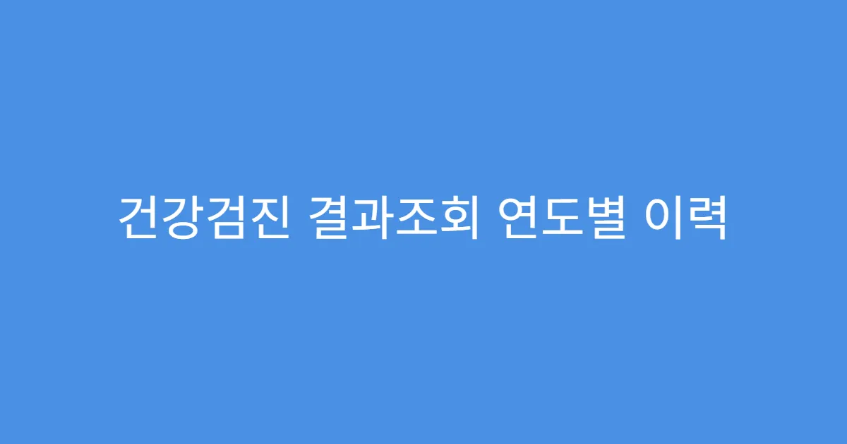 건강검진 결과조회 연도별 이력 한눈에 보는 방법