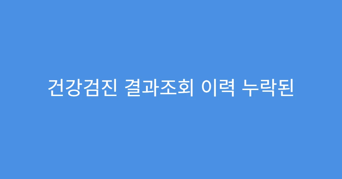 건강검진 결과조회 이력 누락된 경우 추가 방법