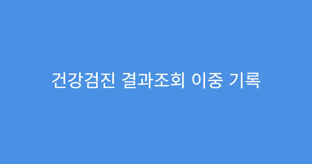 건강검진 결과조회 이중 기록 발생 시 해결