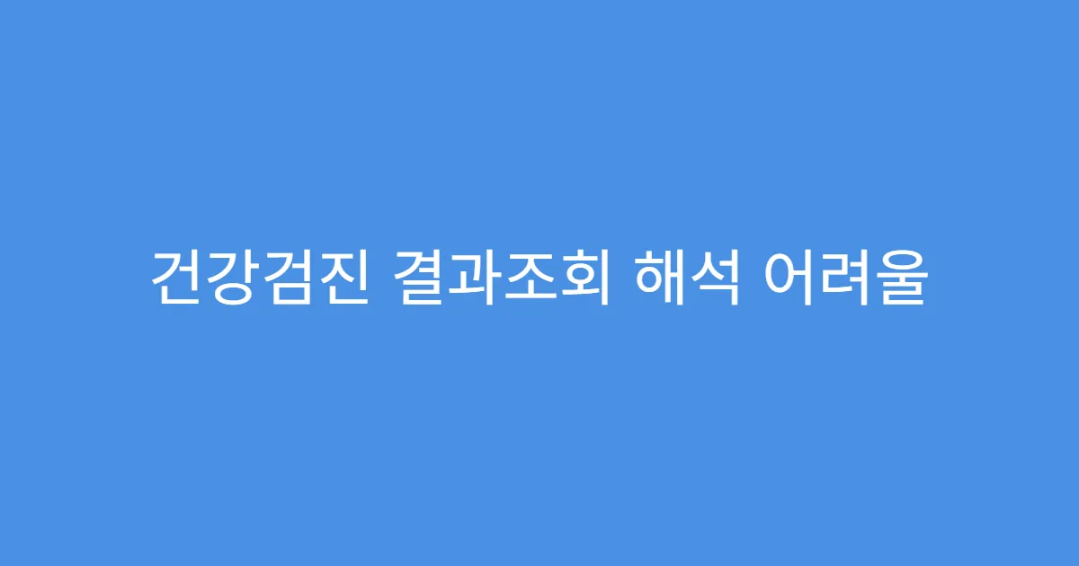 건강검진 결과조회 해석 어려울 때 병원 상담 방법