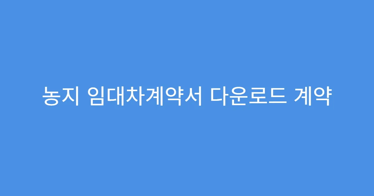 농지 임대차계약서 다운로드 계약 파기 시 대처법