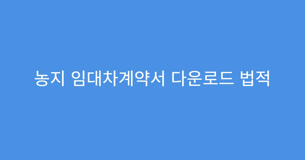 농지 임대차계약서 다운로드 법적 효력 인정 범위