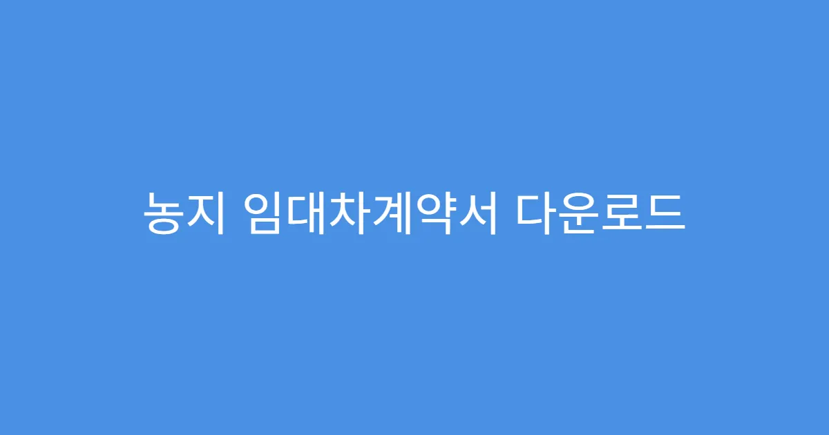 농지 임대차계약서 다운로드 소작계약서와 차이점