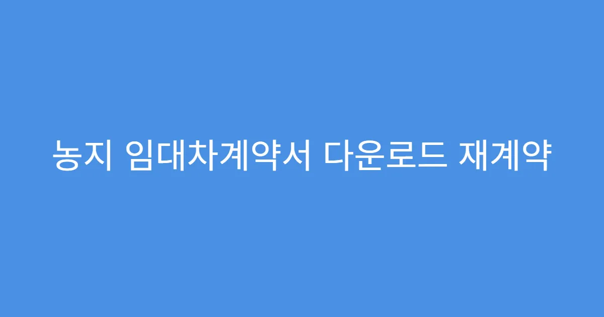농지 임대차계약서 다운로드 재계약 시 수정 항목
