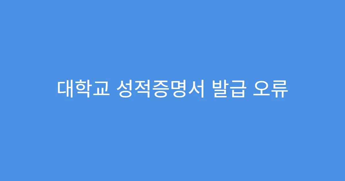대학교 성적증명서 발급 오류 시 대처법