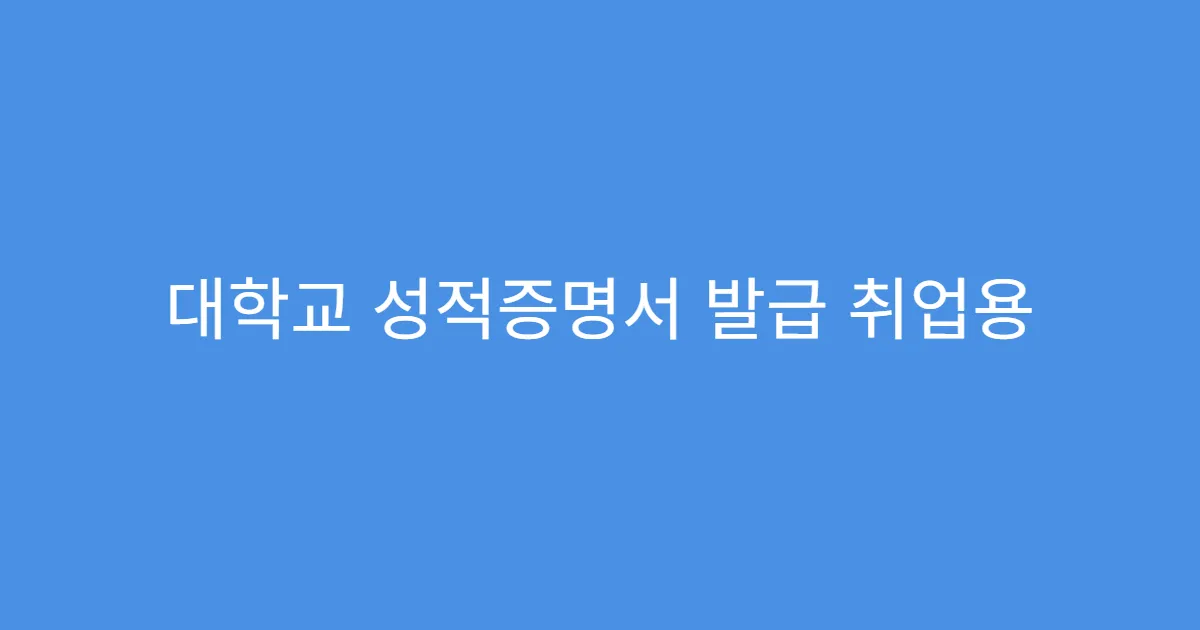대학교 성적증명서 발급 취업용 제출 기준 맞추는 법
