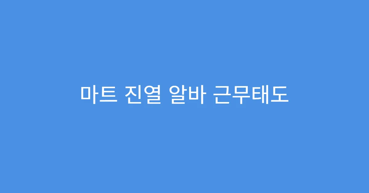 마트 진열 알바 근무태도 평가 기준 공개