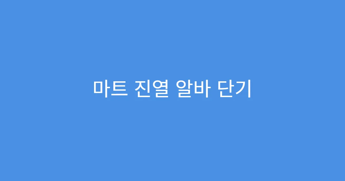 마트 진열 알바 단기 알바로 추천하는 이유