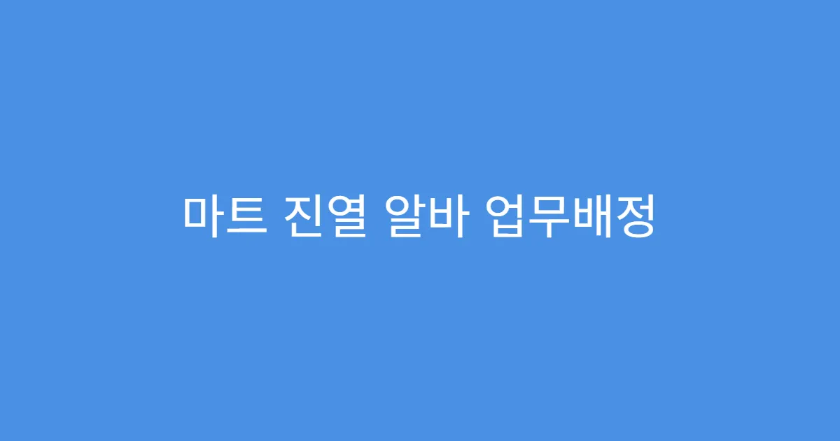 마트 진열 알바 업무배정 기준이 뭘까?