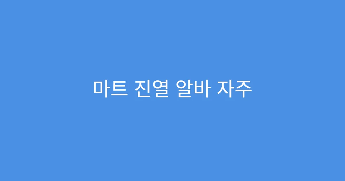 마트 진열 알바 자주 묻는 질문 모음
