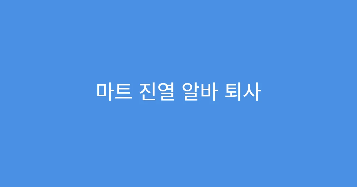 마트 진열 알바 퇴사 전 정산 체크리스트