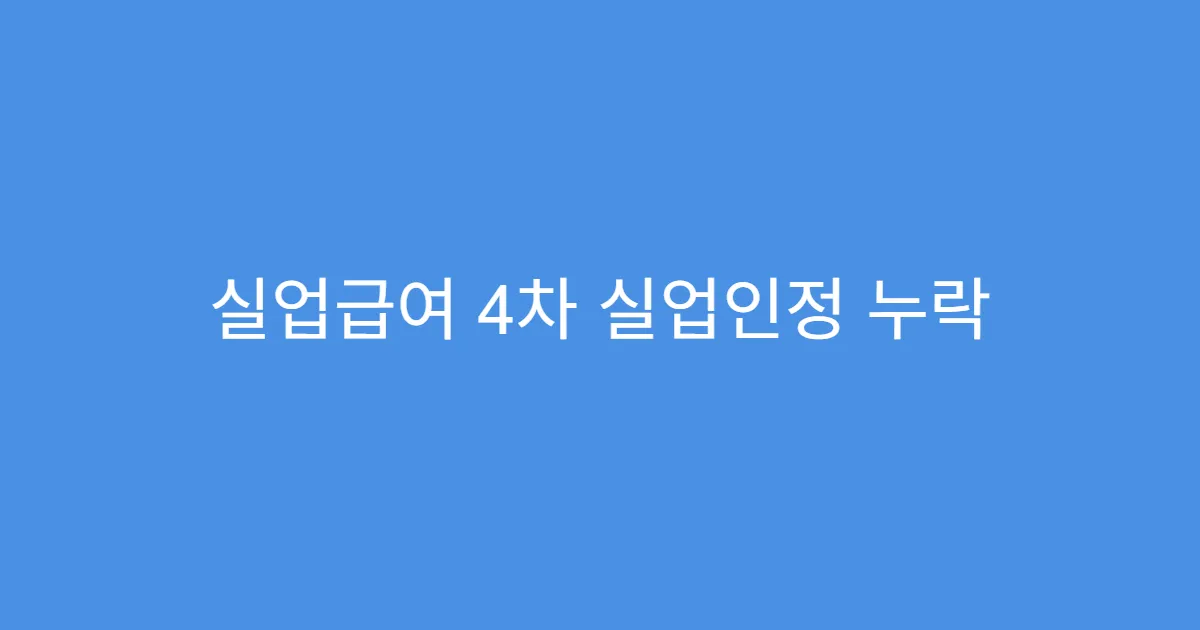 실업급여 4차 실업인정 누락 시 복구 방법