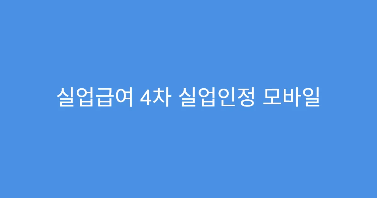 실업급여 4차 실업인정 모바일 신청 간단 정리