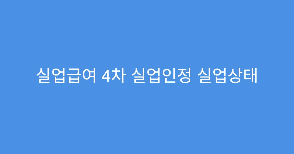 실업급여 4차 실업인정 실업상태 유지 조건