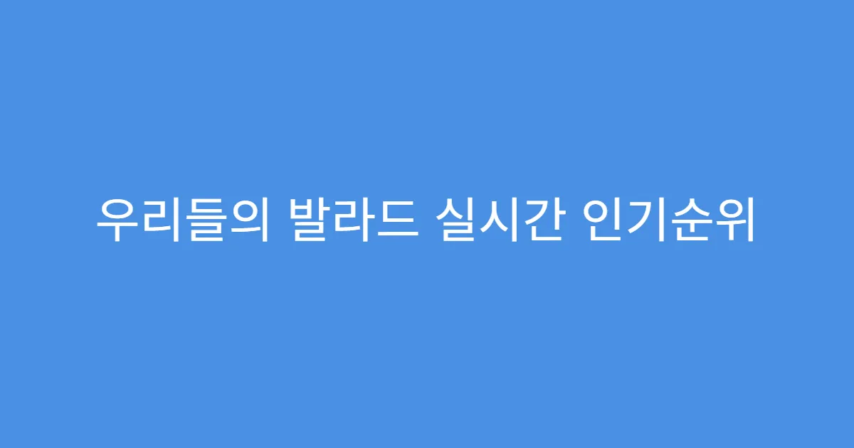 우리들의 발라드 실시간 인기순위 조회 바로가기
