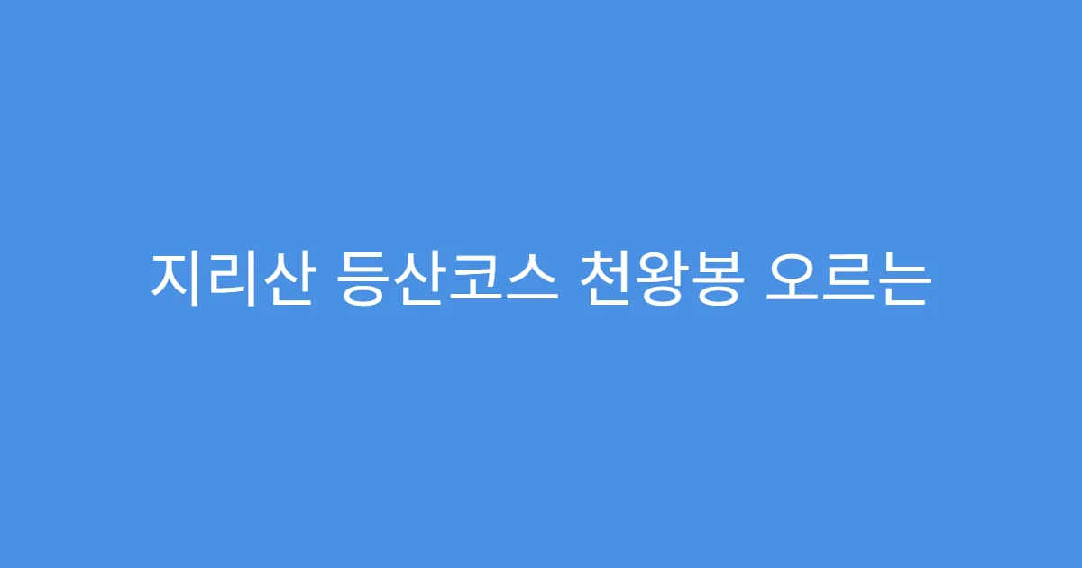 지리산 등산코스 천왕봉 오르는 최단 코스