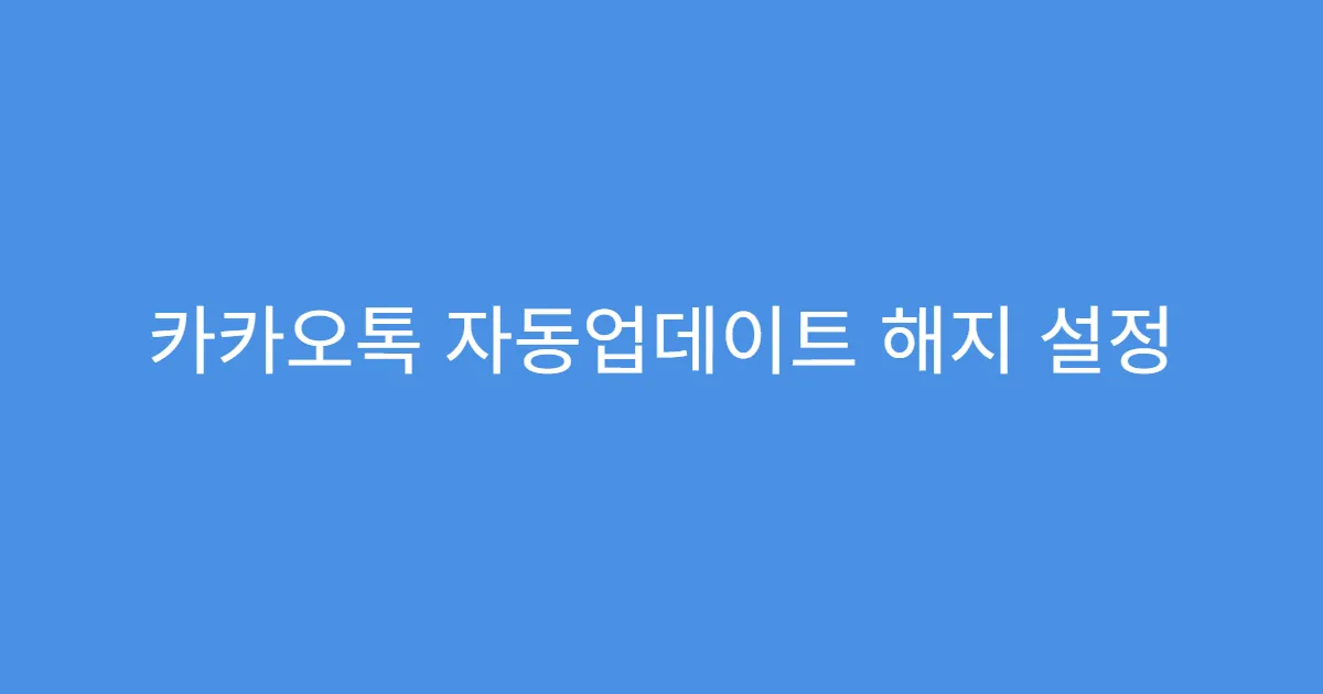 카카오톡 자동업데이트 해지 설정 방법 요약