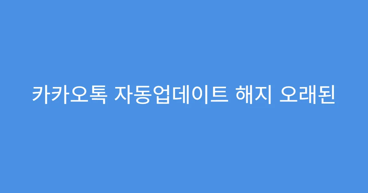카카오톡 자동업데이트 해지 오래된 버전 사용 위험성