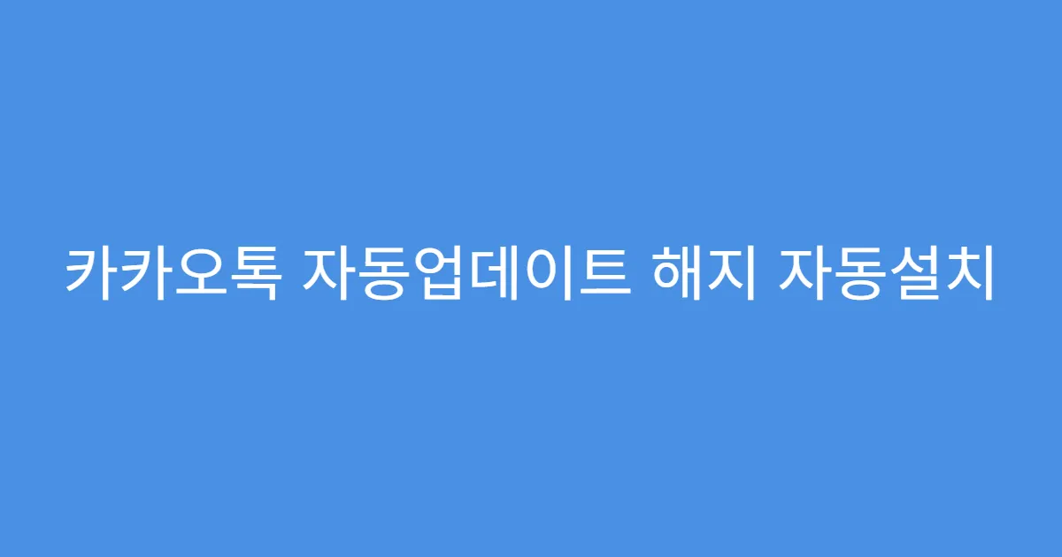 카카오톡 자동업데이트 해지 자동설치 차단 팁