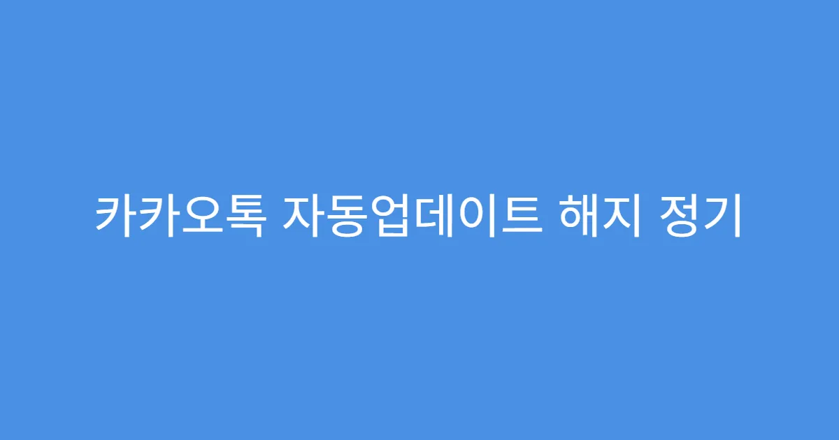 카카오톡 자동업데이트 해지 정기 업데이트 막는 이유