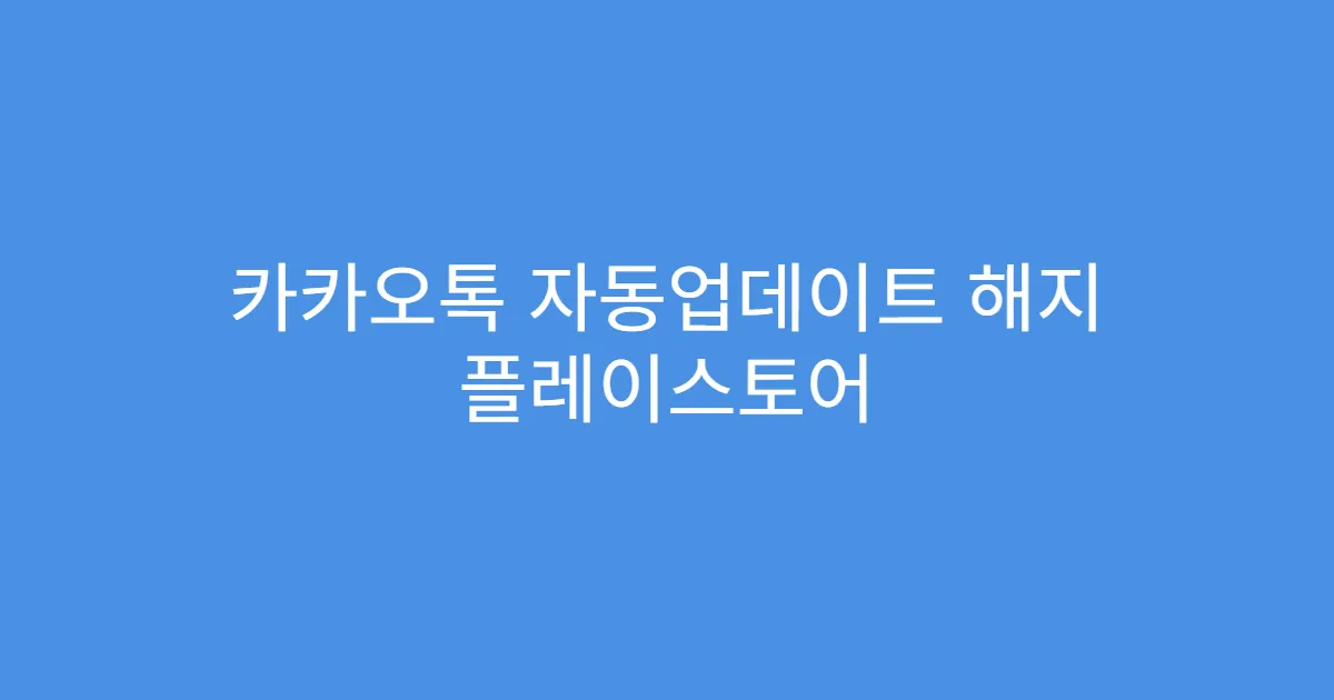 카카오톡 자동업데이트 해지 플레이스토어 최신버전 반영 여부