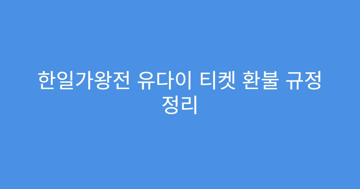 한일가왕전 유다이 티켓 환불 규정 정리