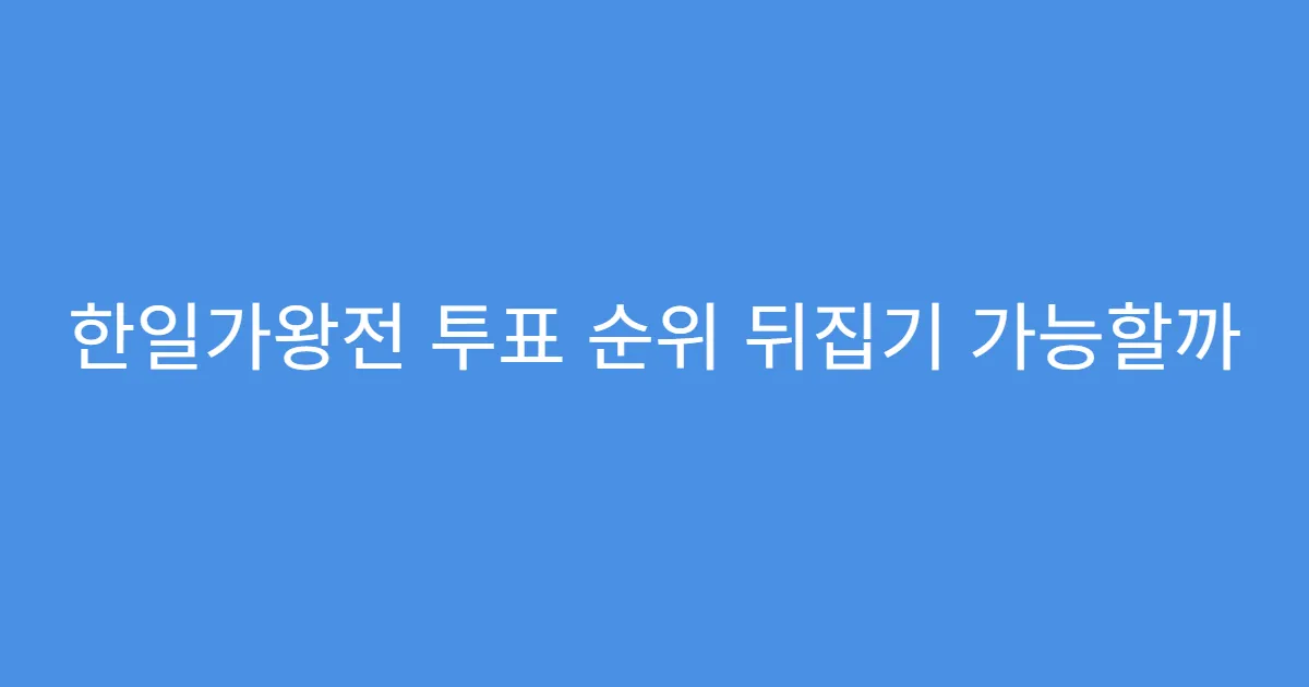 한일가왕전 투표 순위 뒤집기 가능할까