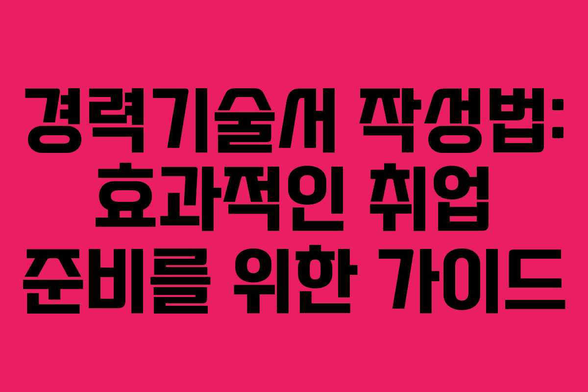 경력기술서 작성법: 효과적인 취업 준비를 위한 가이드