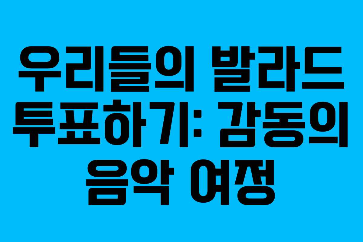 우리들의 발라드 투표하기: 감동의 음악 여정