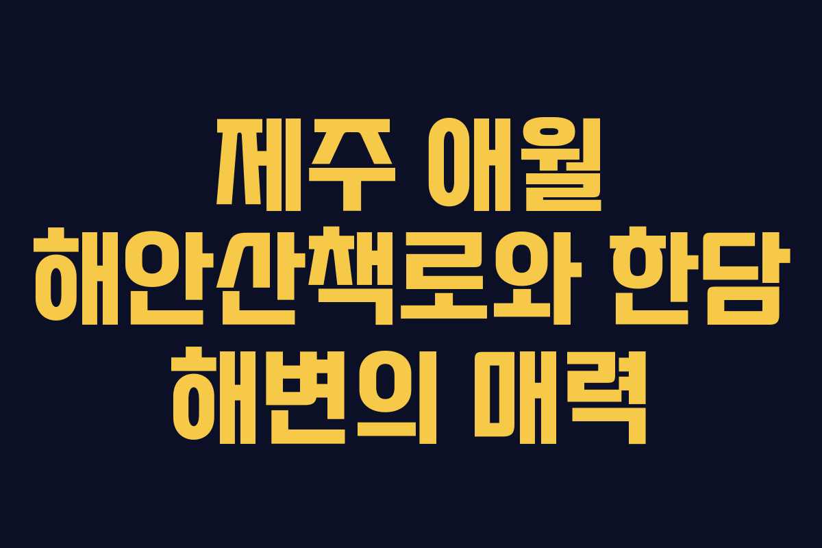 제주 애월 해안산책로와 한담 해변의 매력