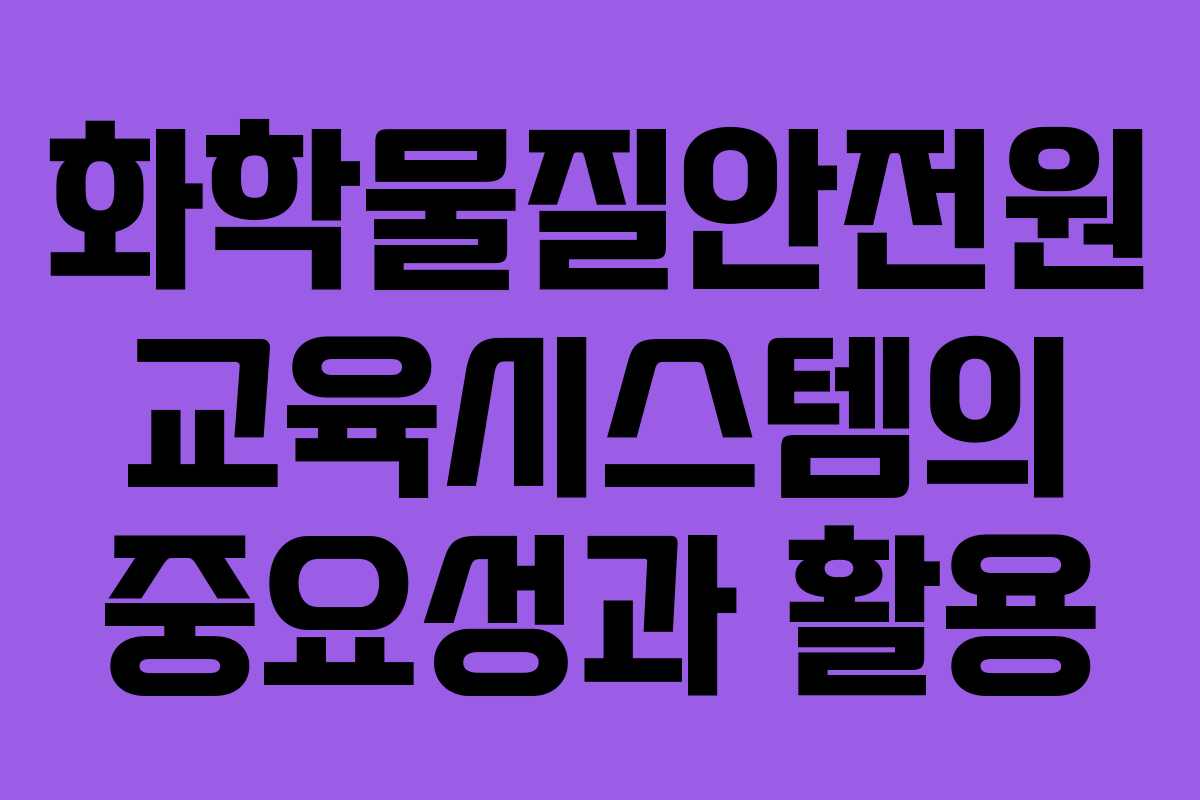 화학물질안전원 교육시스템의 중요성과 활용