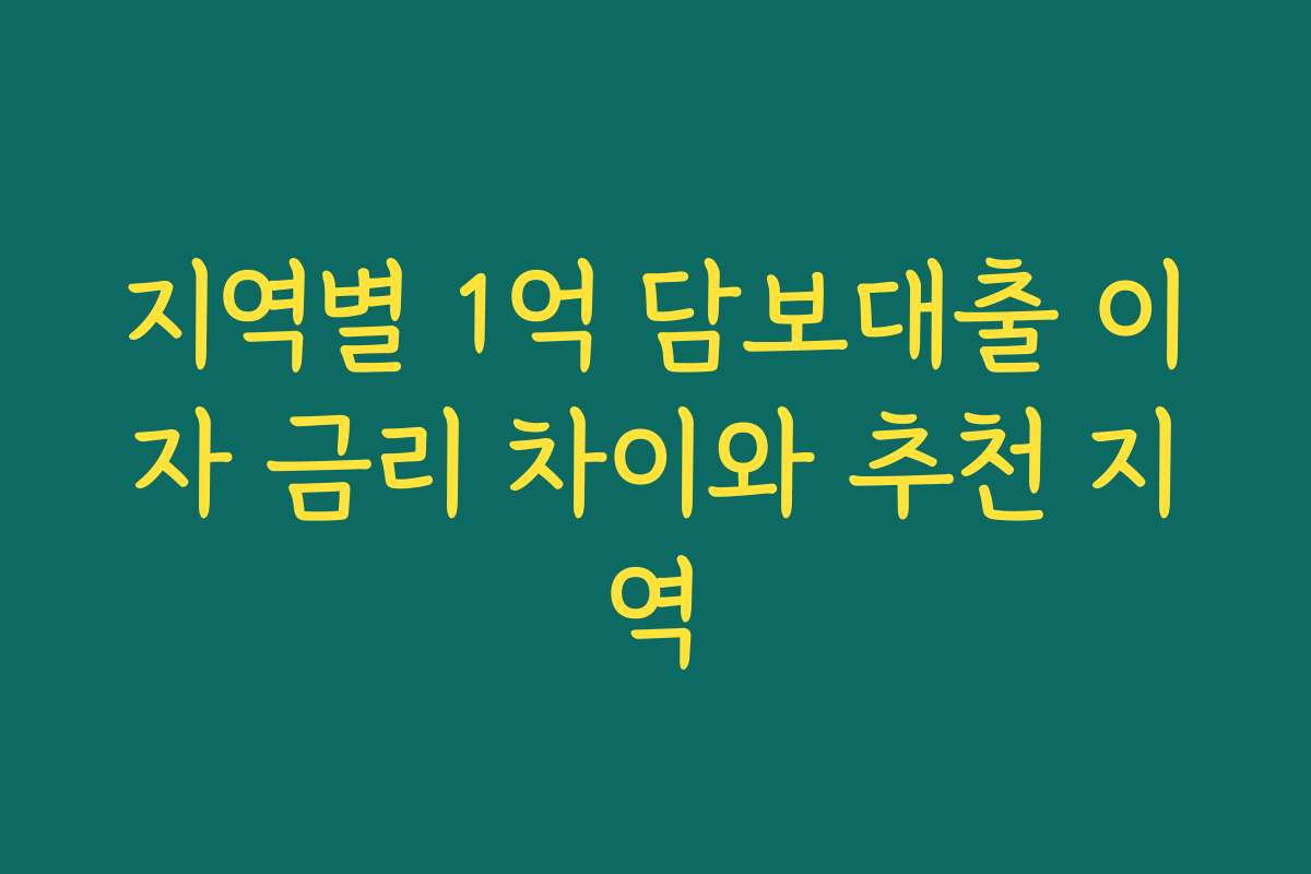 지역별 1억 담보대출 이자 금리 차이와 추천 지역