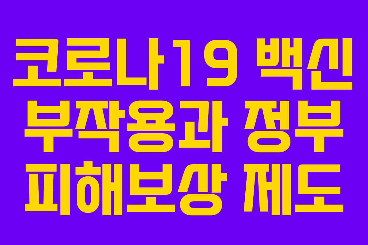 코로나19 백신 부작용과 정부 피해보상 제도 코로나19 백신 부작용과 정부 피해보상 제도