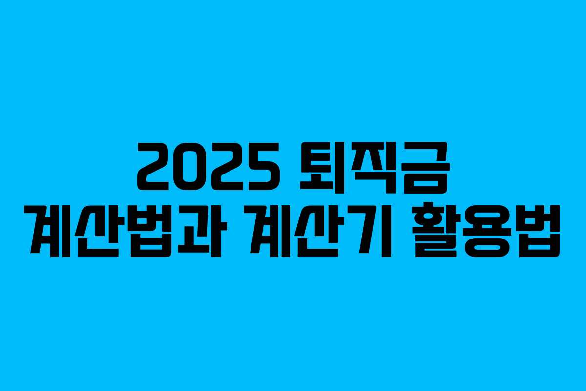 2025 퇴직금 계산법과 계산기 활용법 2025 퇴직금 계산법과 계산기 활용법
