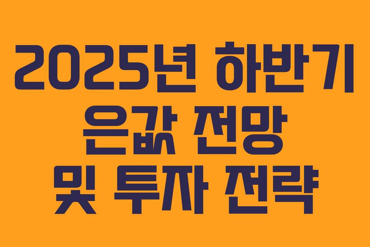2025년 하반기 은값 전망 및 투자 전략 2025년 하반기 은값 전망 및 투자 전략